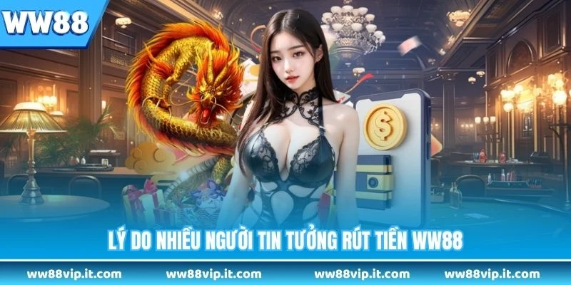 Rút Tiền WW88 Lý do nhiều người tin tưởng rút tiền WW88