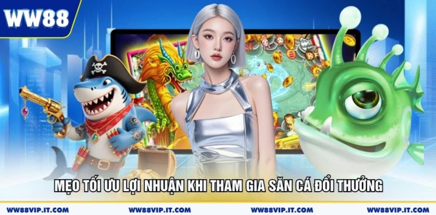 Mẹo tối ưu lợi nhuận khi tham gia săn cá đổi thưởng