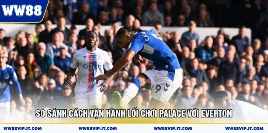 So sánh cách vận hành lối chơi Palace với Everton